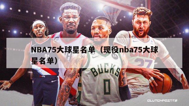 NBA75大球星名单（现役nba75大球星名单）