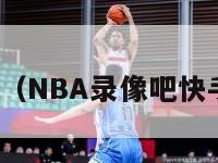 nba录像吧（NBA录像吧快手国语免费）