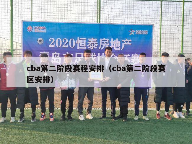 cba第二阶段赛程安排（cba第二阶段赛区安排）