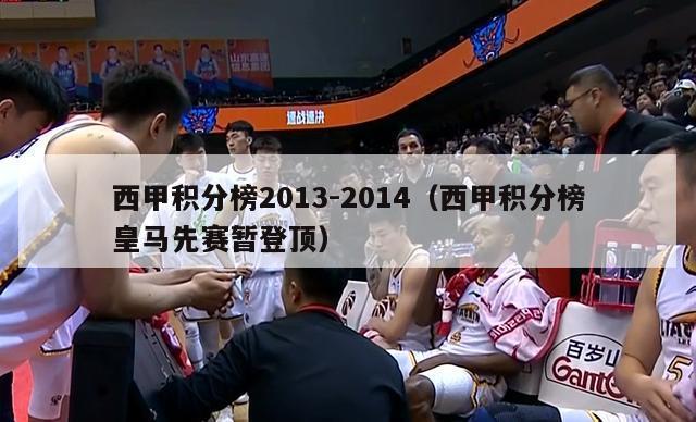 西甲积分榜2013-2014（西甲积分榜皇马先赛暂登顶）