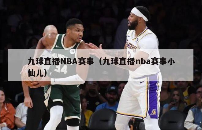 九球直播NBA赛事（九球直播nba赛事小仙儿）