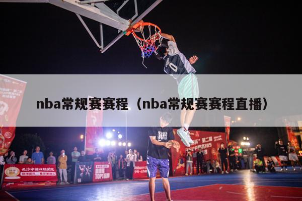 nba常规赛赛程（nba常规赛赛程直播）