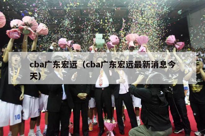 cba广东宏远（cba广东宏远最新消息今天）