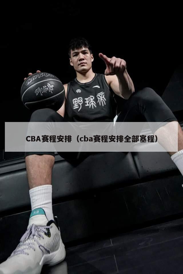 CBA赛程安排（cba赛程安排全部塞程）