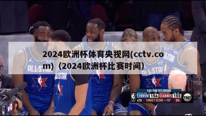 2024欧洲杯体育央视网(cctv.com)（2024欧洲杯比赛时间）