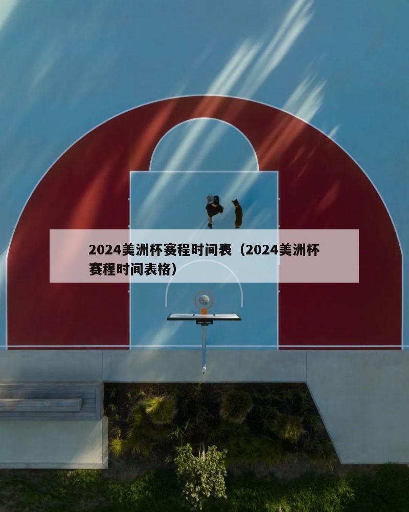 2024美洲杯赛程时间表（2024美洲杯赛程时间表格）