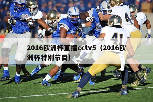 2016欧洲杯直播cctv5（2016欧洲杯特别节目）