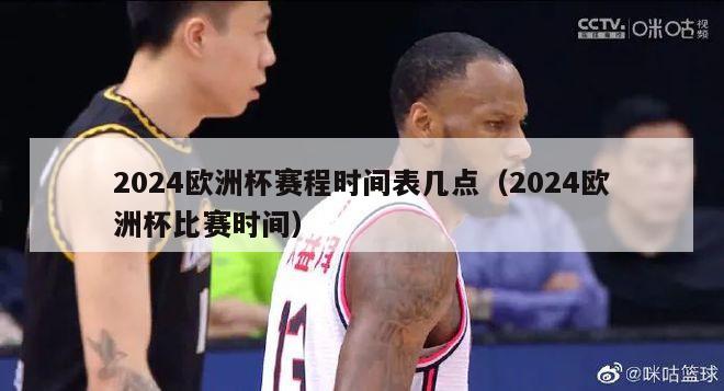 2024欧洲杯赛程时间表几点（2024欧洲杯比赛时间）