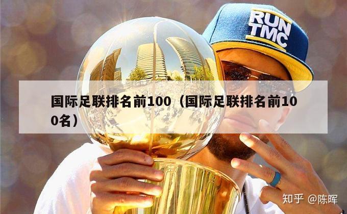 国际足联排名前100（国际足联排名前100名）