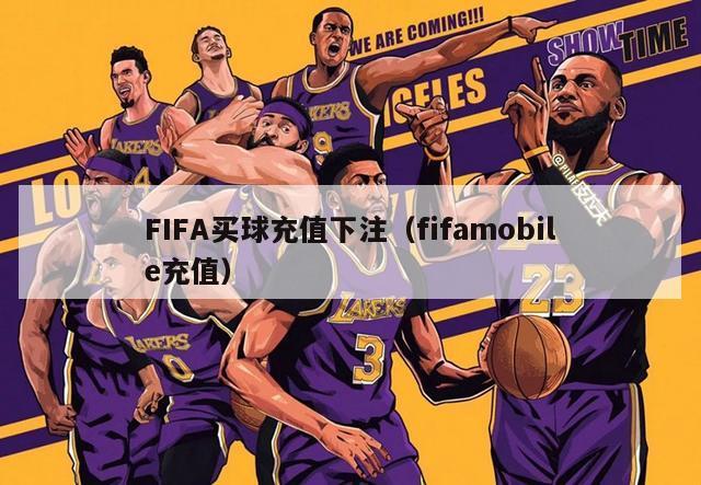 FIFA买球充值下注（fifamobile充值）