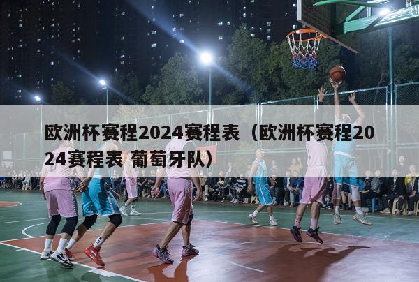 欧洲杯赛程2024赛程表（欧洲杯赛程2024赛程表 葡萄牙队）