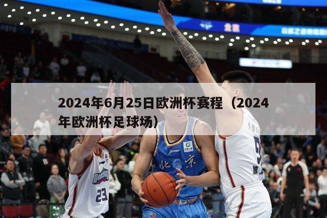 2024年6月25日欧洲杯赛程（2024年欧洲杯足球场）