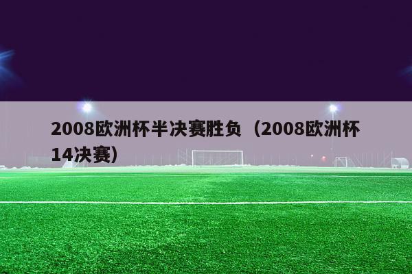 2008欧洲杯半决赛胜负（2008欧洲杯14决赛）