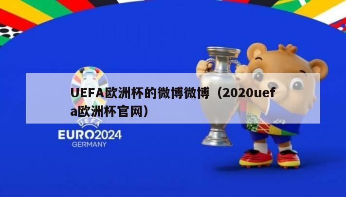 UEFA欧洲杯的微博微博（2020uefa欧洲杯官网）