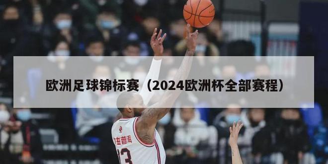 欧洲足球锦标赛（2024欧洲杯全部赛程）