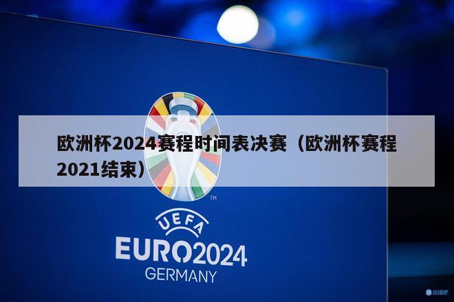 欧洲杯2024赛程时间表决赛（欧洲杯赛程2021结束）