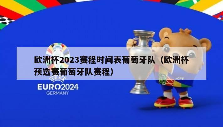 欧洲杯2023赛程时间表葡萄牙队（欧洲杯预选赛葡萄牙队赛程）