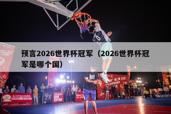 预言2026世界杯冠军（2026世界杯冠军是哪个国）