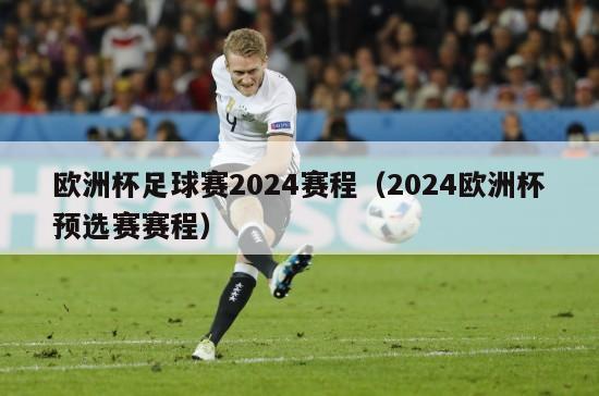 欧洲杯足球赛2024赛程（2024欧洲杯预选赛赛程）