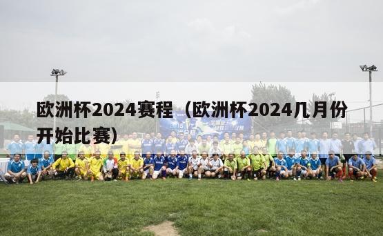 欧洲杯2024赛程（欧洲杯2024几月份开始比赛）