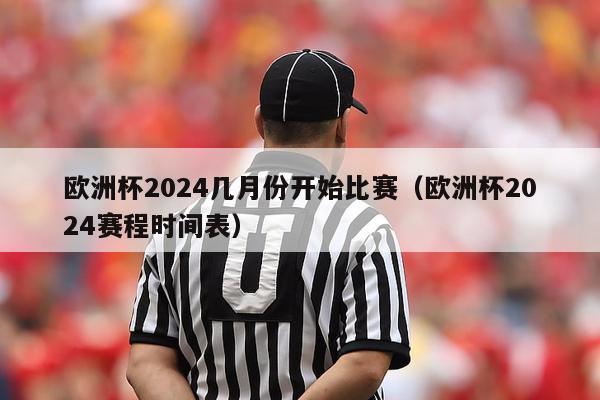 欧洲杯2024几月份开始比赛（欧洲杯2024赛程时间表）