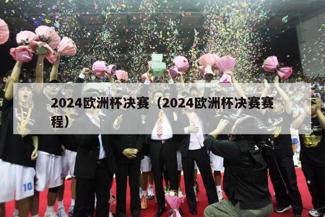 2024欧洲杯决赛（2024欧洲杯决赛赛程）