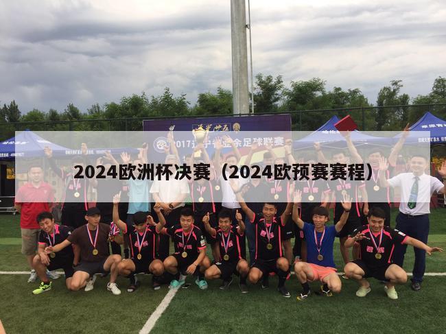 2024欧洲杯决赛（2024欧预赛赛程）