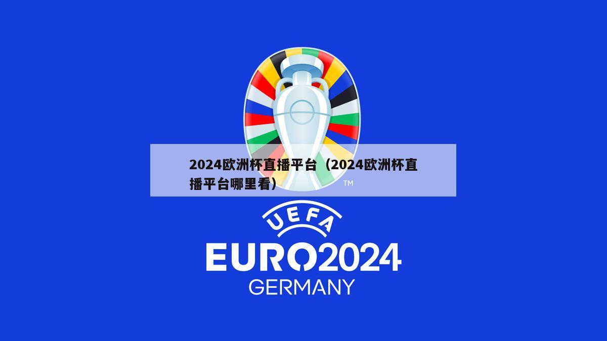 2024欧洲杯直播平台（2024欧洲杯直播平台哪里看）