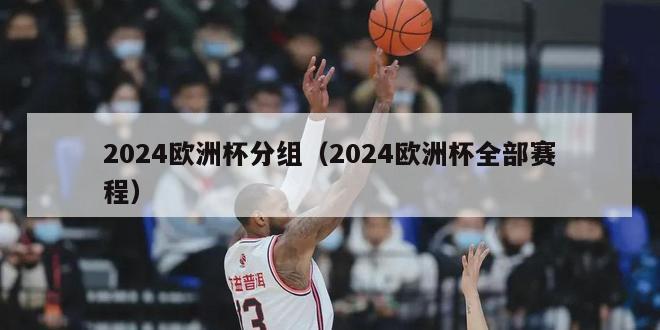 2024欧洲杯分组（2024欧洲杯全部赛程）