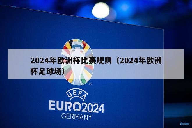 2024年欧洲杯比赛规则（2024年欧洲杯足球场）