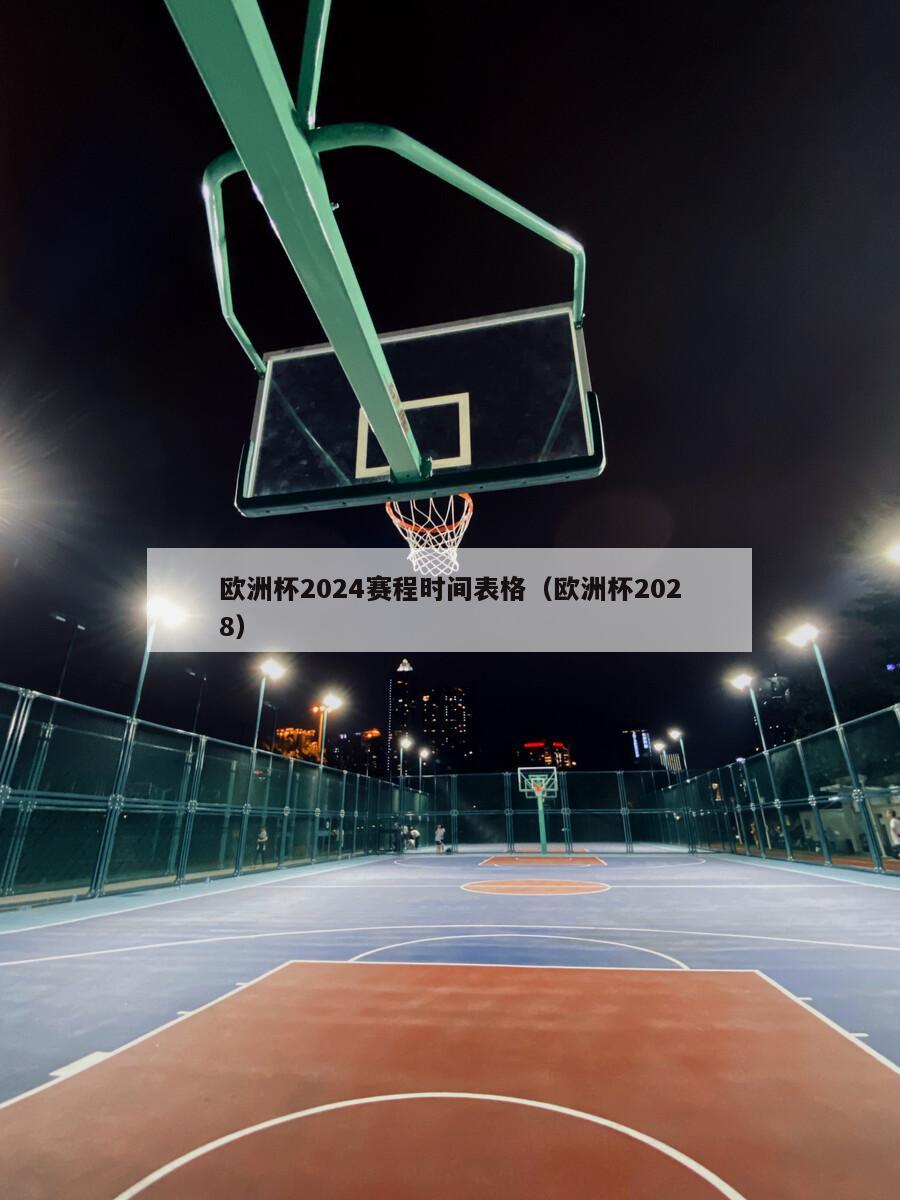 欧洲杯2024赛程时间表格（欧洲杯2028）