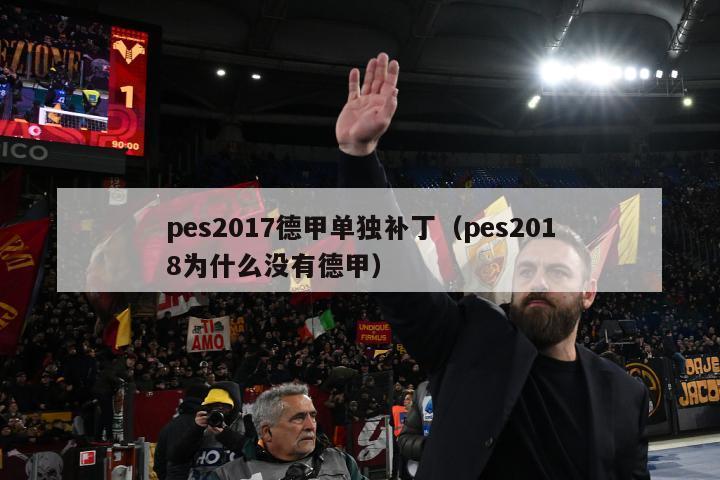 pes2017德甲单独补丁（pes2018为什么没有德甲）