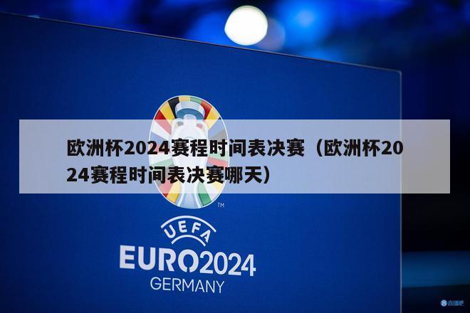 欧洲杯2024赛程时间表决赛（欧洲杯2024赛程时间表决赛哪天）