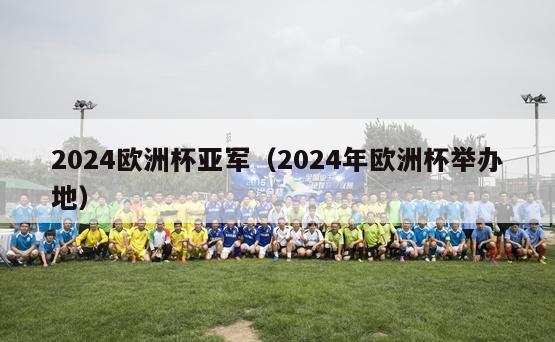 2024欧洲杯亚军（2024年欧洲杯举办地）