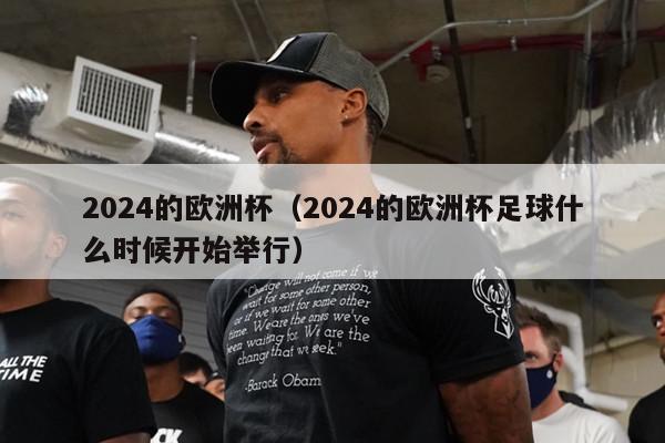 2024的欧洲杯（2024的欧洲杯足球什么时候开始举行）