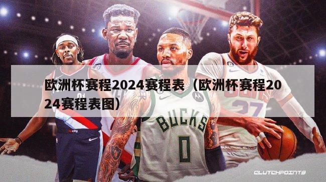 欧洲杯赛程2024赛程表（欧洲杯赛程2024赛程表图）