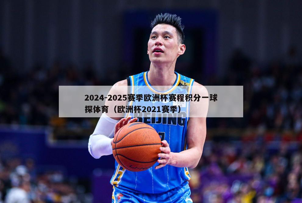 2024-2025赛季欧洲杯赛程积分一球探体育（欧洲杯2021赛季）