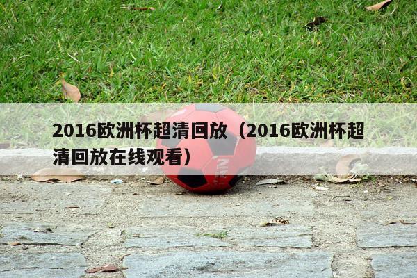 2016欧洲杯超清回放（2016欧洲杯超清回放在线观看）