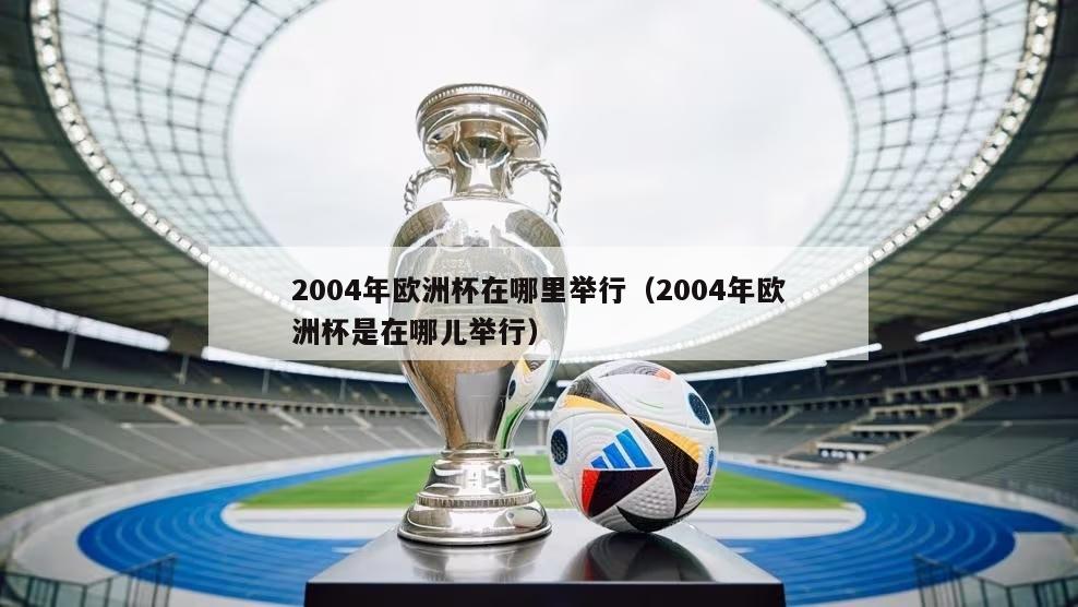 2004年欧洲杯在哪里举行（2004年欧洲杯是在哪儿举行）