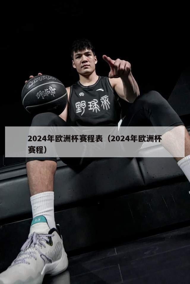 2024年欧洲杯赛程表（2024年欧洲杯赛程）