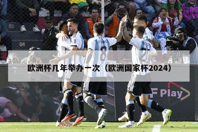 欧洲杯几年举办一次（欧洲国家杯2024）