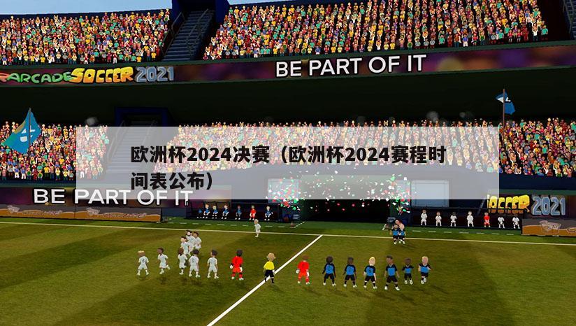 欧洲杯2024决赛（欧洲杯2024赛程时间表公布）